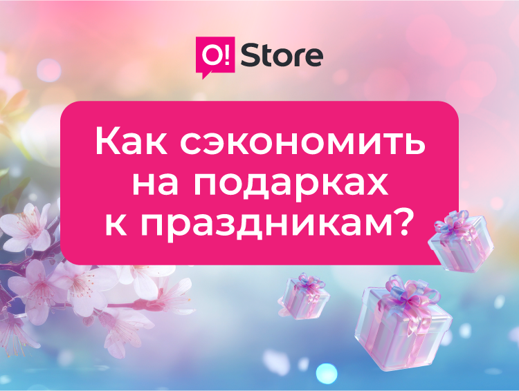 Подарки к праздникам? O!Store поможет сэкономить и выбрать лучшее