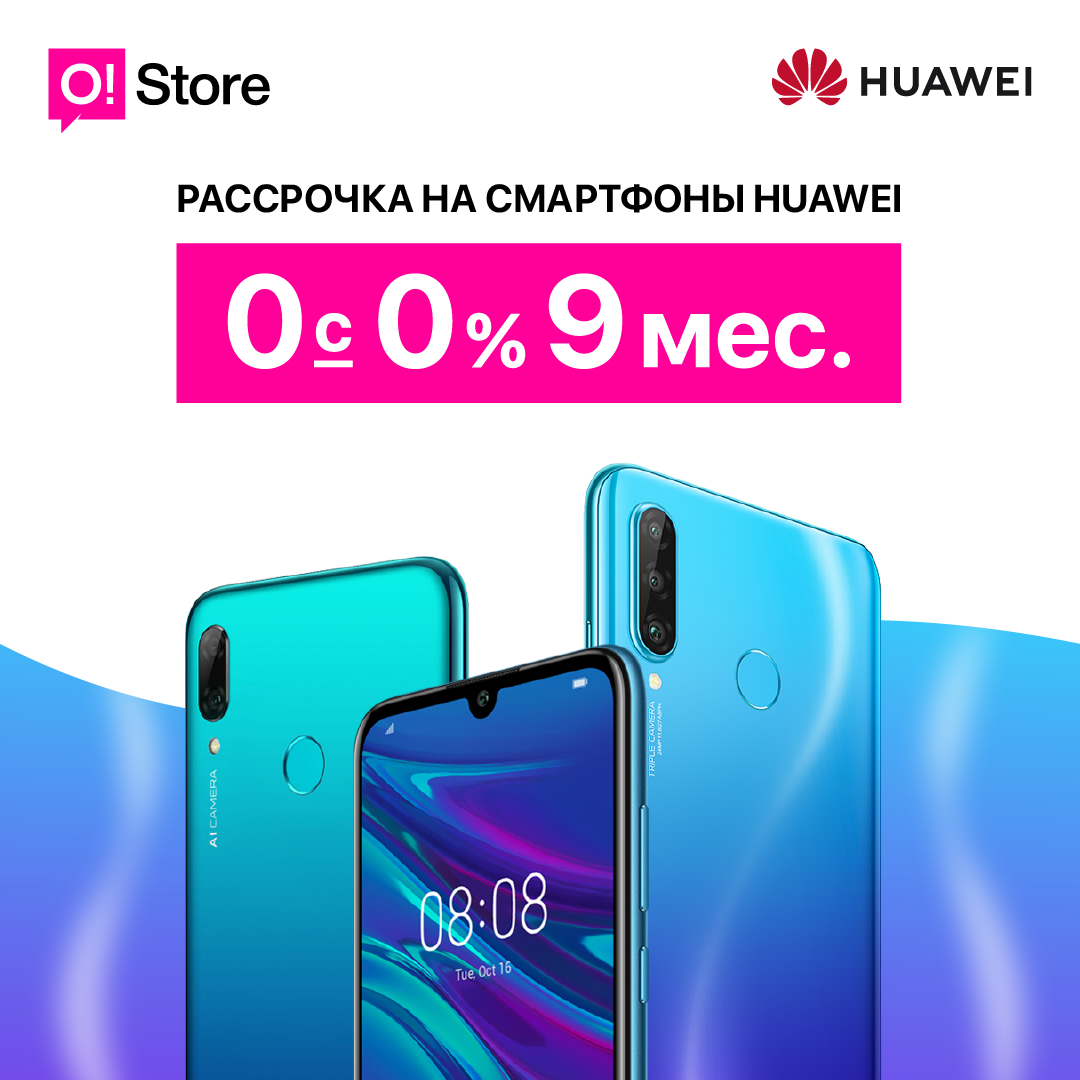 Смартфоны Huawei в рассрочку до 9 месяцев без переплат и первого платежа в O!Store
