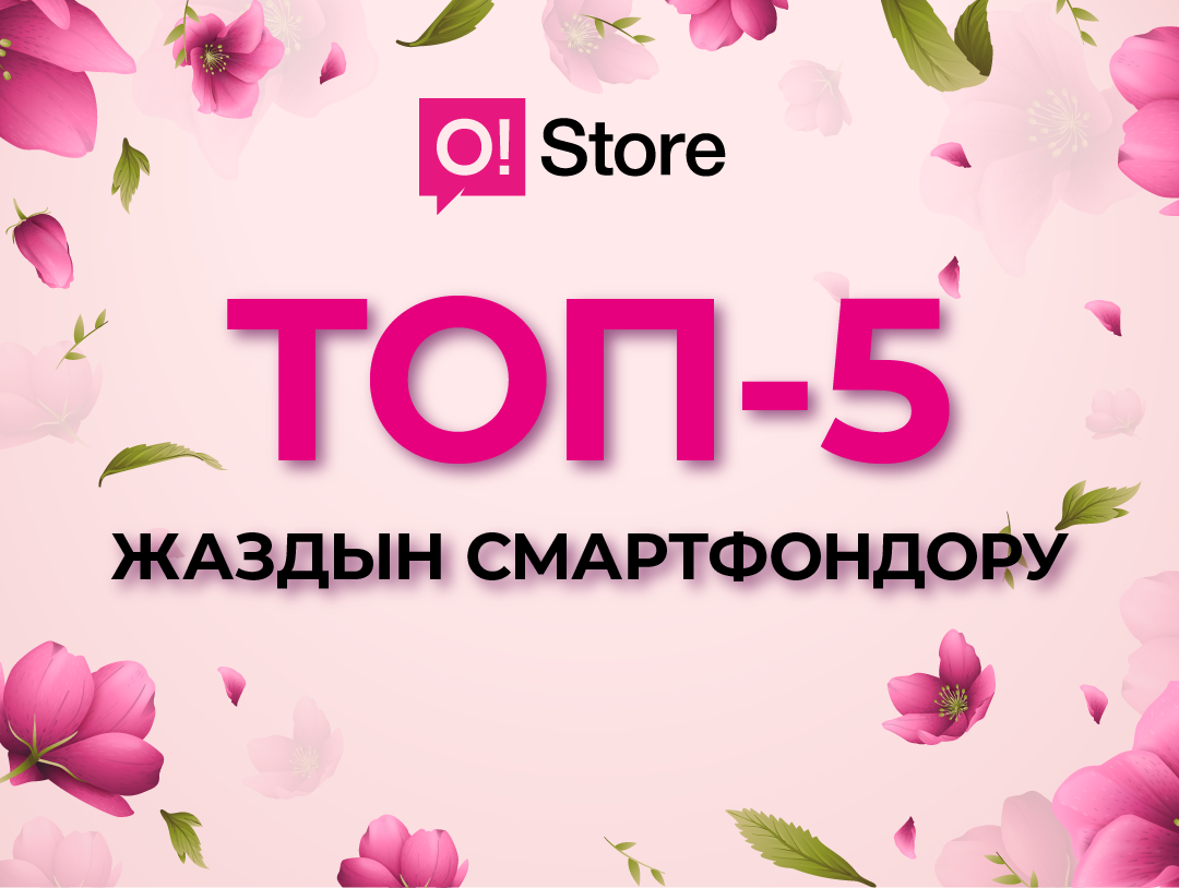 Быйылкы жаздын ТОР-5 смартфону: O!Store дүкѳндѳрүнѳн мыктыларын тандаӊыз